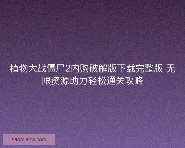 植物大战僵尸2内购破解版下载完整版 无限资源助力轻松通关攻略