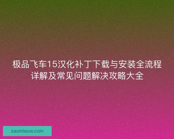 极品飞车15汉化补丁下载与安装全流程详解及常见问题解决攻略大全