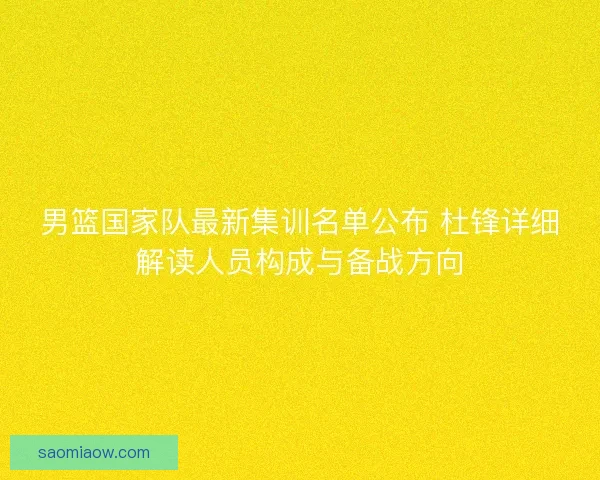 男篮国家队最新集训名单公布 杜锋详细解读人员构成与备战方向