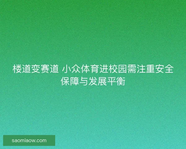 楼道变赛道 小众体育进校园需注重安全保障与发展平衡
