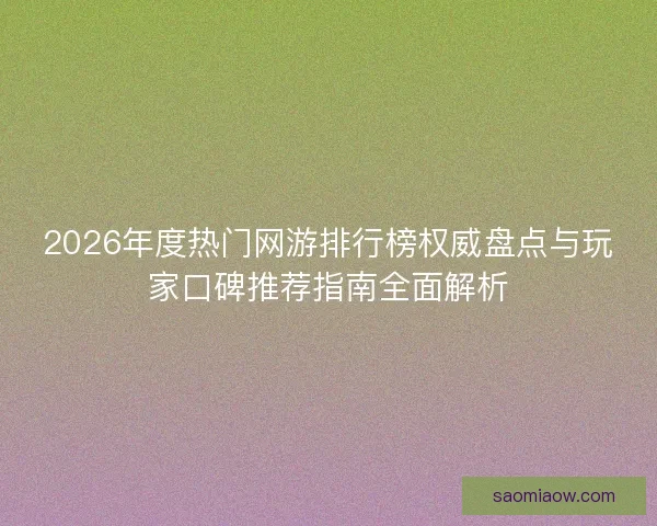 2026年度热门网游排行榜权威盘点与玩家口碑推荐指南全面解析
