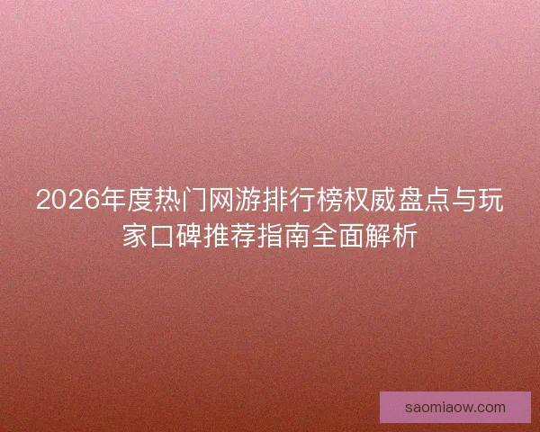 2026年度热门网游排行榜权威盘点与玩家口碑推荐指南全面解析