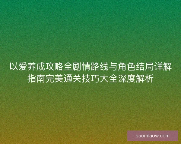 以爱养成攻略全剧情路线与角色结局详解指南完美通关技巧大全深度解析