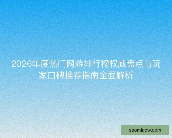 2026年度热门网游排行榜权威盘点与玩家口碑推荐指南全面解析