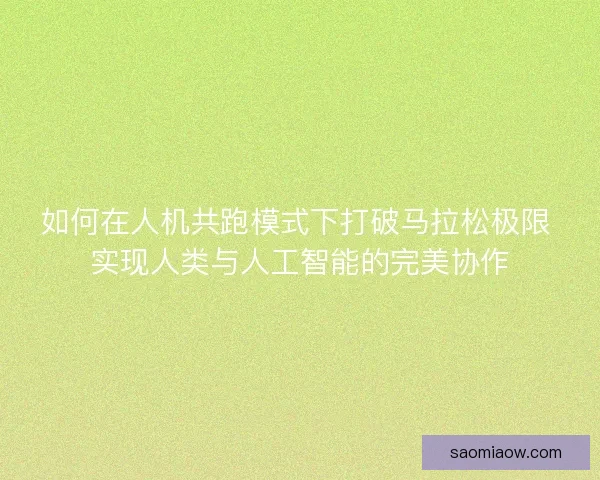 如何在人机共跑模式下打破马拉松极限 实现人类与人工智能的完美协作