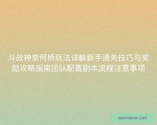 斗战神奈何桥玩法详解新手通关技巧与奖励攻略指南团队配置副本流程注意事项
